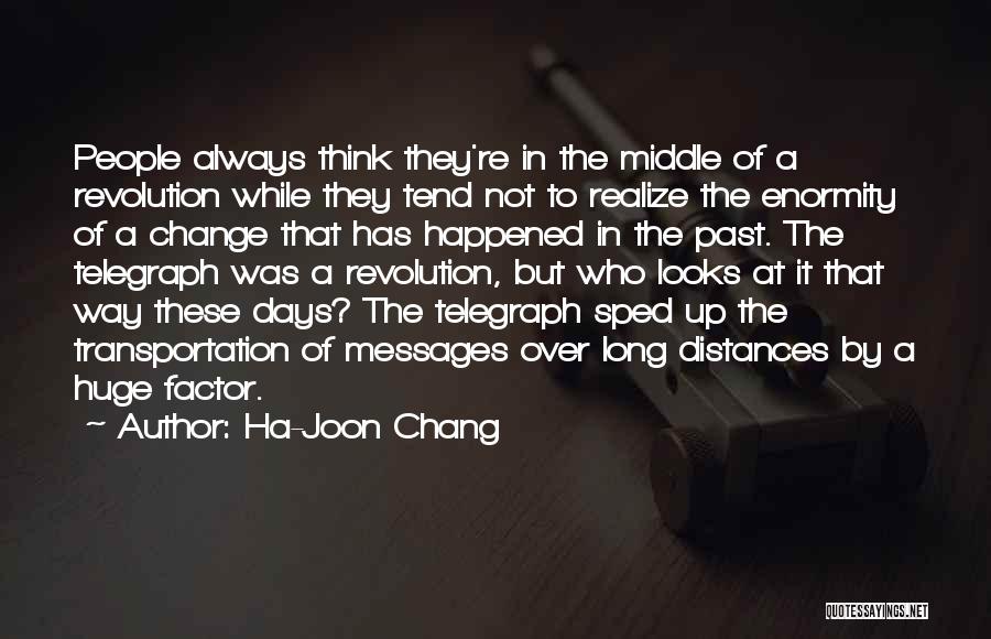 Ha-Joon Chang Quotes: People Always Think They're In The Middle Of A Revolution While They Tend Not To Realize The Enormity Of A