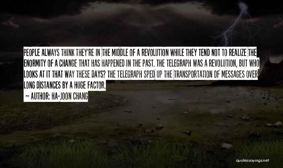 Ha-Joon Chang Quotes: People Always Think They're In The Middle Of A Revolution While They Tend Not To Realize The Enormity Of A