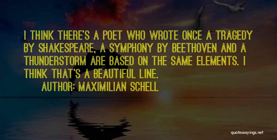 Maximilian Schell Quotes: I Think There's A Poet Who Wrote Once A Tragedy By Shakespeare, A Symphony By Beethoven And A Thunderstorm Are