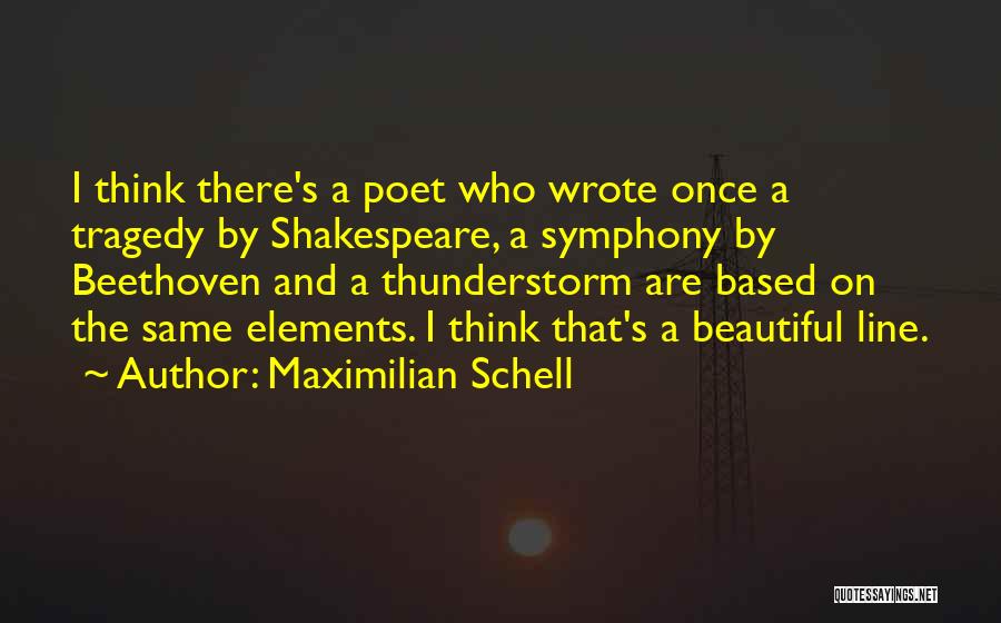 Maximilian Schell Quotes: I Think There's A Poet Who Wrote Once A Tragedy By Shakespeare, A Symphony By Beethoven And A Thunderstorm Are