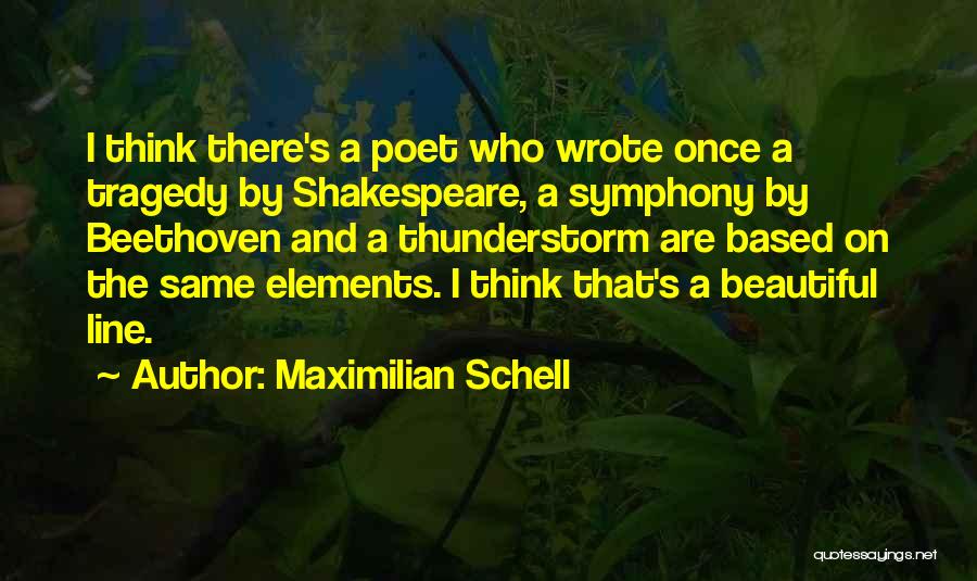 Maximilian Schell Quotes: I Think There's A Poet Who Wrote Once A Tragedy By Shakespeare, A Symphony By Beethoven And A Thunderstorm Are