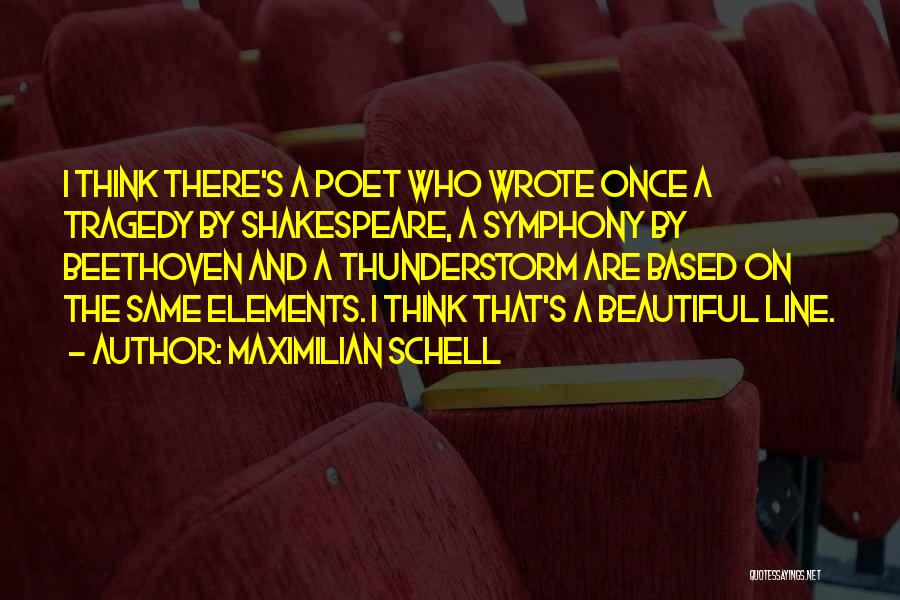 Maximilian Schell Quotes: I Think There's A Poet Who Wrote Once A Tragedy By Shakespeare, A Symphony By Beethoven And A Thunderstorm Are