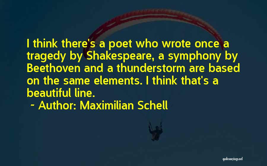 Maximilian Schell Quotes: I Think There's A Poet Who Wrote Once A Tragedy By Shakespeare, A Symphony By Beethoven And A Thunderstorm Are