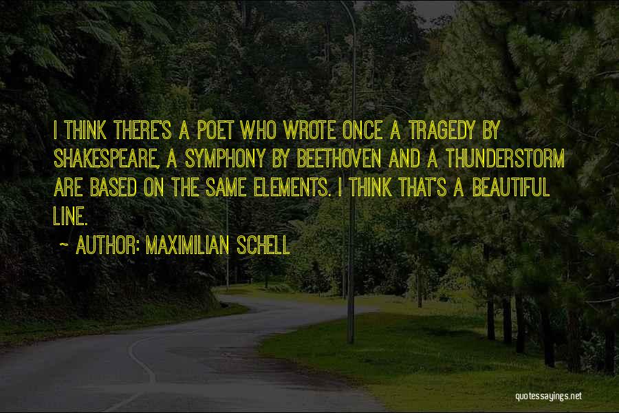 Maximilian Schell Quotes: I Think There's A Poet Who Wrote Once A Tragedy By Shakespeare, A Symphony By Beethoven And A Thunderstorm Are