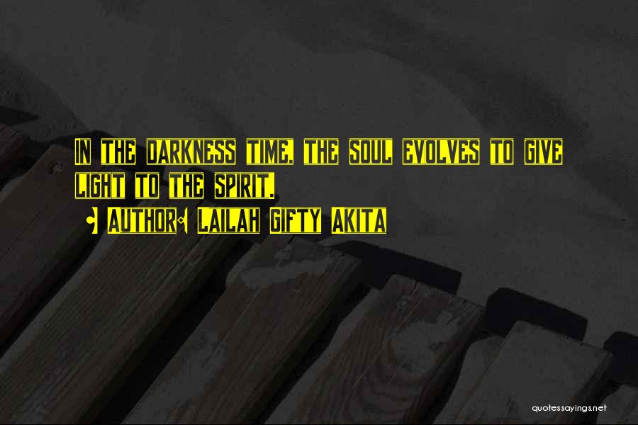 Lailah Gifty Akita Quotes: In The Darkness Time, The Soul Evolves To Give Light To The Spirit.