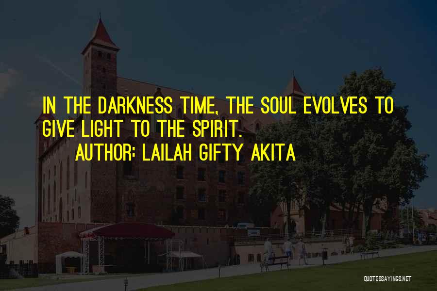 Lailah Gifty Akita Quotes: In The Darkness Time, The Soul Evolves To Give Light To The Spirit.