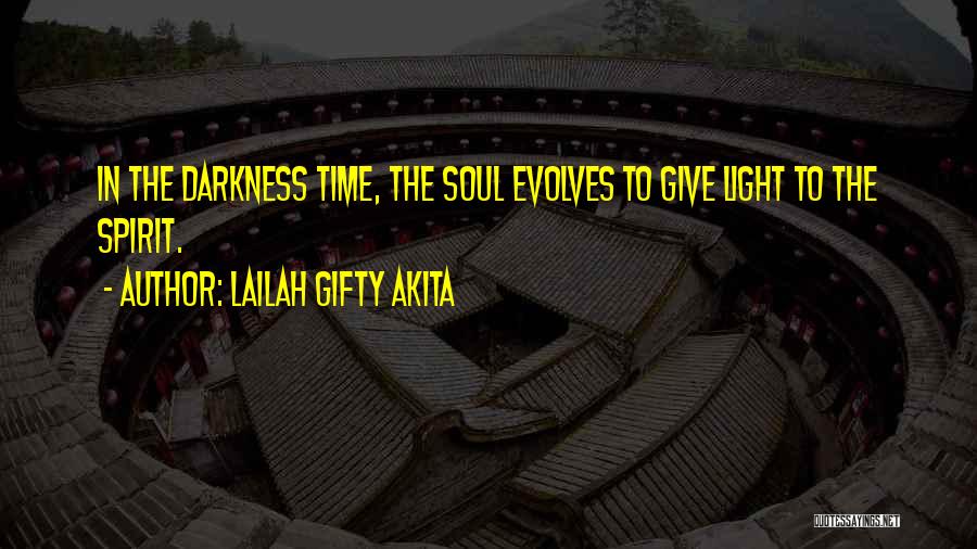 Lailah Gifty Akita Quotes: In The Darkness Time, The Soul Evolves To Give Light To The Spirit.