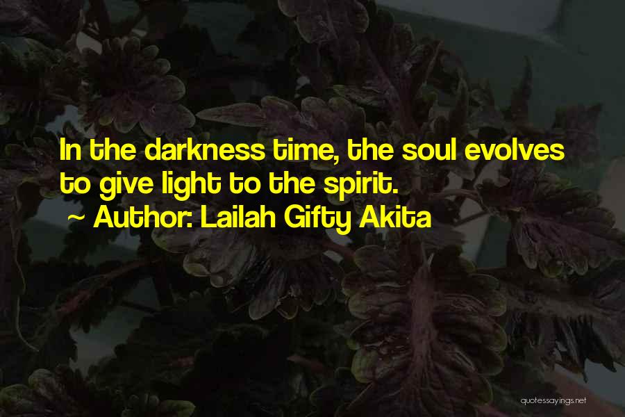 Lailah Gifty Akita Quotes: In The Darkness Time, The Soul Evolves To Give Light To The Spirit.