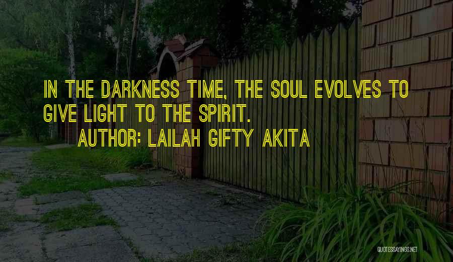 Lailah Gifty Akita Quotes: In The Darkness Time, The Soul Evolves To Give Light To The Spirit.