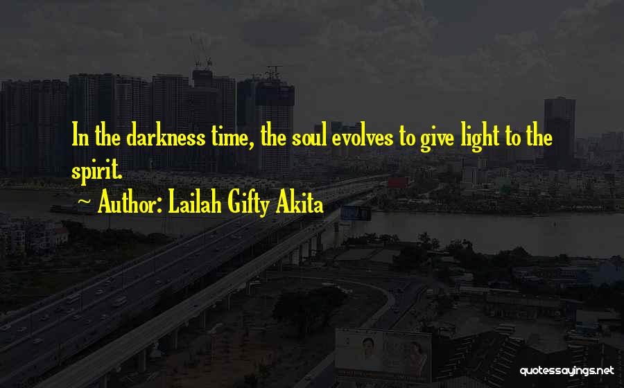 Lailah Gifty Akita Quotes: In The Darkness Time, The Soul Evolves To Give Light To The Spirit.
