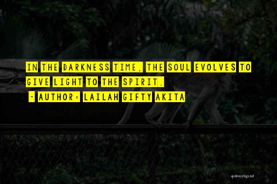 Lailah Gifty Akita Quotes: In The Darkness Time, The Soul Evolves To Give Light To The Spirit.
