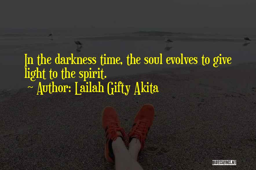 Lailah Gifty Akita Quotes: In The Darkness Time, The Soul Evolves To Give Light To The Spirit.