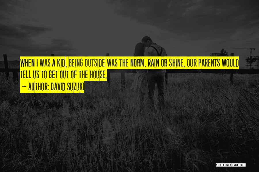 David Suzuki Quotes: When I Was A Kid, Being Outside Was The Norm. Rain Or Shine, Our Parents Would Tell Us To Get