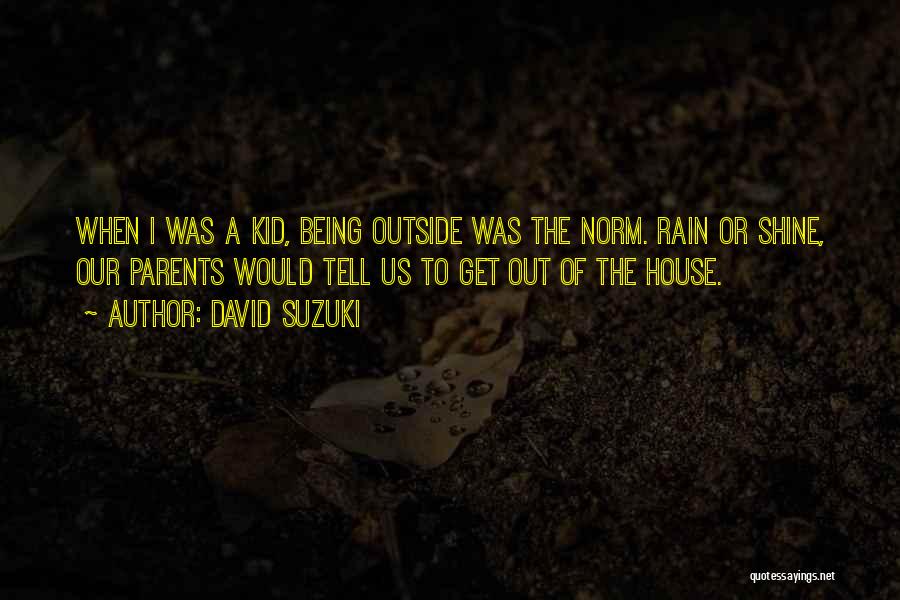 David Suzuki Quotes: When I Was A Kid, Being Outside Was The Norm. Rain Or Shine, Our Parents Would Tell Us To Get