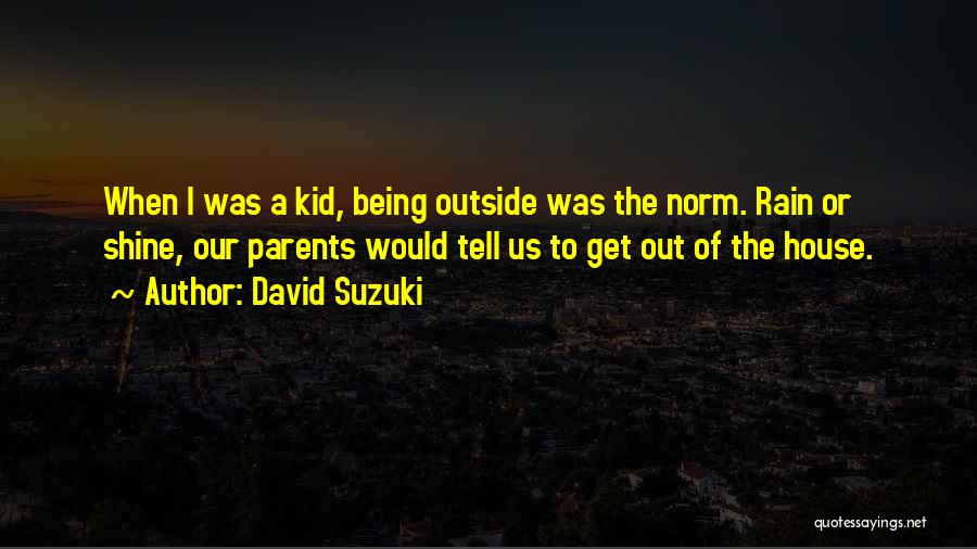 David Suzuki Quotes: When I Was A Kid, Being Outside Was The Norm. Rain Or Shine, Our Parents Would Tell Us To Get