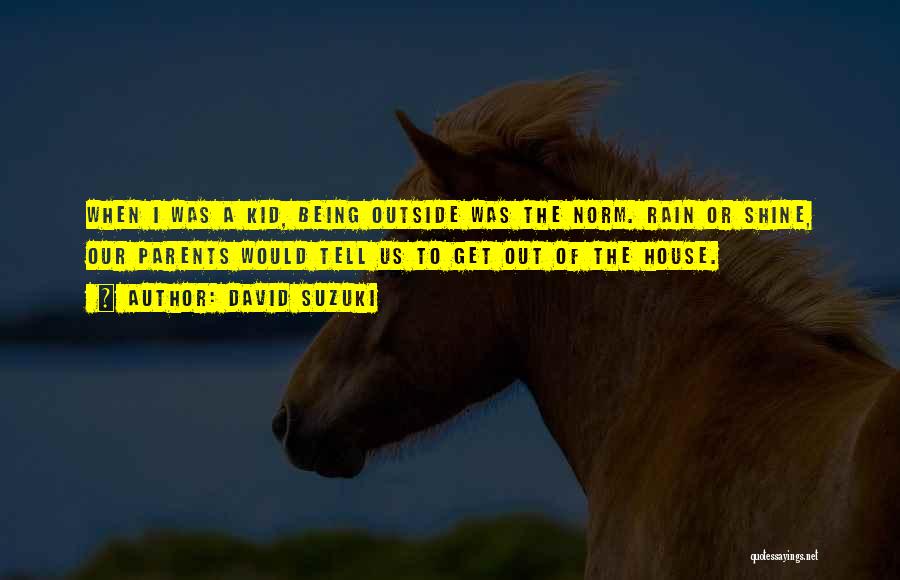 David Suzuki Quotes: When I Was A Kid, Being Outside Was The Norm. Rain Or Shine, Our Parents Would Tell Us To Get