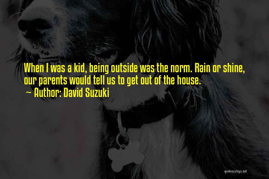 David Suzuki Quotes: When I Was A Kid, Being Outside Was The Norm. Rain Or Shine, Our Parents Would Tell Us To Get