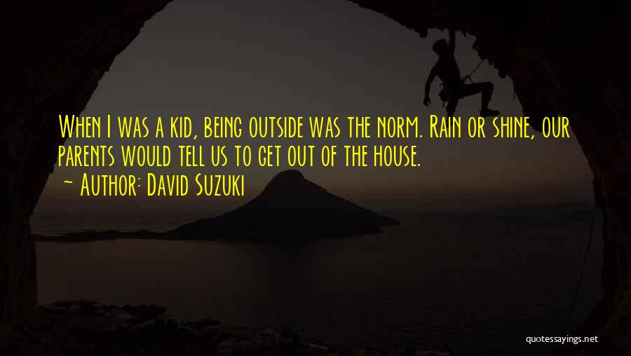 David Suzuki Quotes: When I Was A Kid, Being Outside Was The Norm. Rain Or Shine, Our Parents Would Tell Us To Get