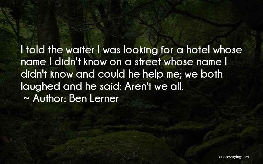 Ben Lerner Quotes: I Told The Waiter I Was Looking For A Hotel Whose Name I Didn't Know On A Street Whose Name