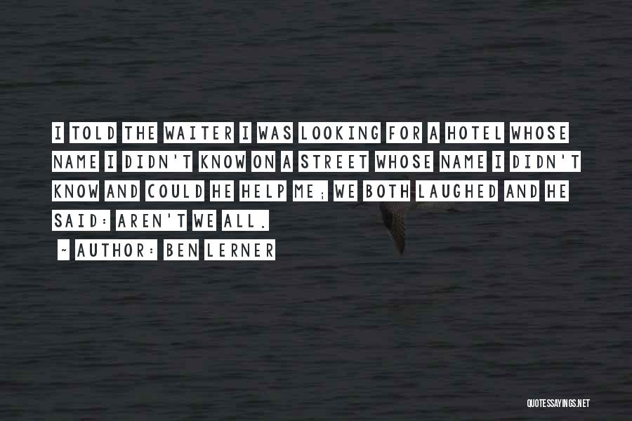 Ben Lerner Quotes: I Told The Waiter I Was Looking For A Hotel Whose Name I Didn't Know On A Street Whose Name