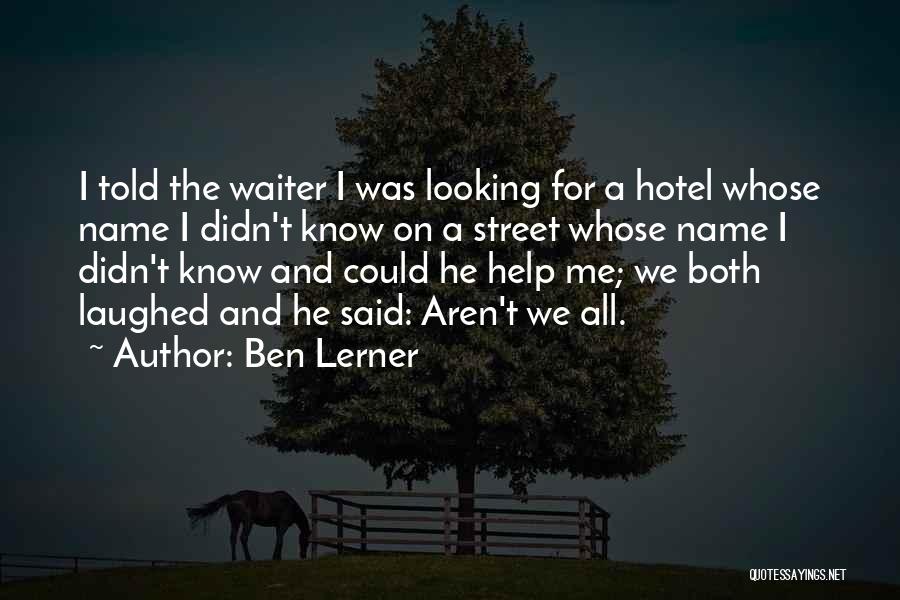 Ben Lerner Quotes: I Told The Waiter I Was Looking For A Hotel Whose Name I Didn't Know On A Street Whose Name