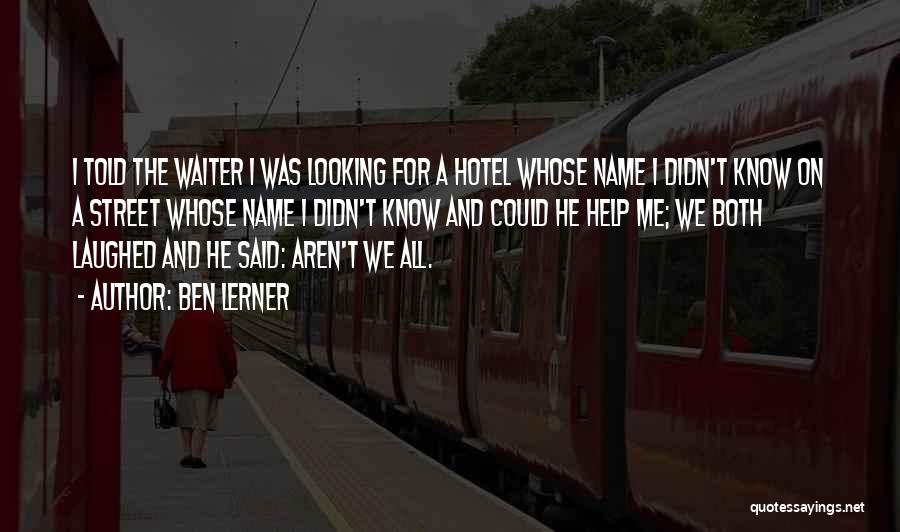 Ben Lerner Quotes: I Told The Waiter I Was Looking For A Hotel Whose Name I Didn't Know On A Street Whose Name