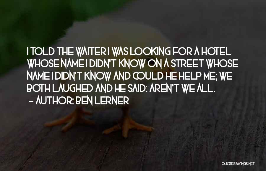Ben Lerner Quotes: I Told The Waiter I Was Looking For A Hotel Whose Name I Didn't Know On A Street Whose Name