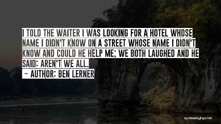 Ben Lerner Quotes: I Told The Waiter I Was Looking For A Hotel Whose Name I Didn't Know On A Street Whose Name