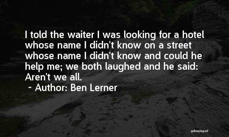 Ben Lerner Quotes: I Told The Waiter I Was Looking For A Hotel Whose Name I Didn't Know On A Street Whose Name
