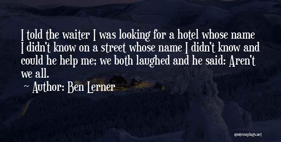 Ben Lerner Quotes: I Told The Waiter I Was Looking For A Hotel Whose Name I Didn't Know On A Street Whose Name