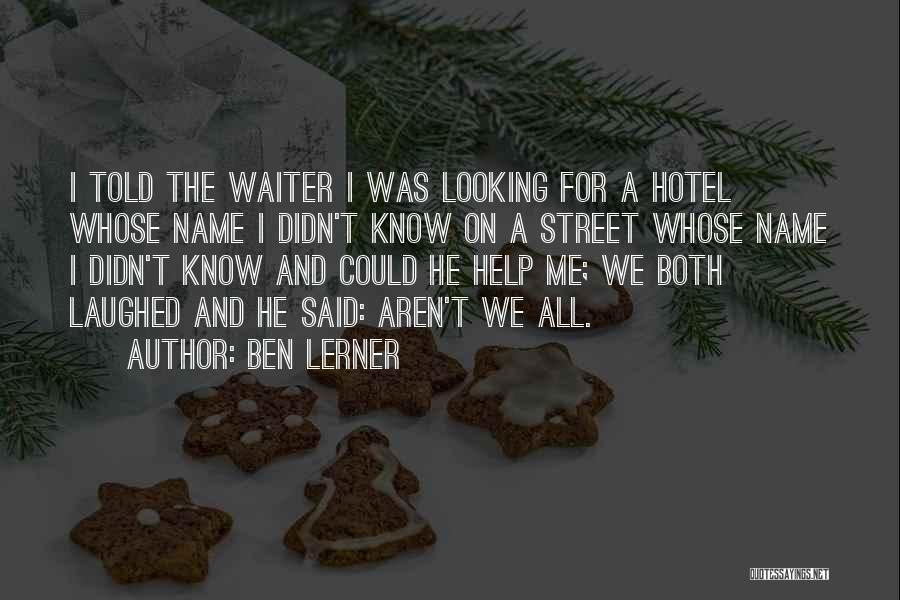 Ben Lerner Quotes: I Told The Waiter I Was Looking For A Hotel Whose Name I Didn't Know On A Street Whose Name