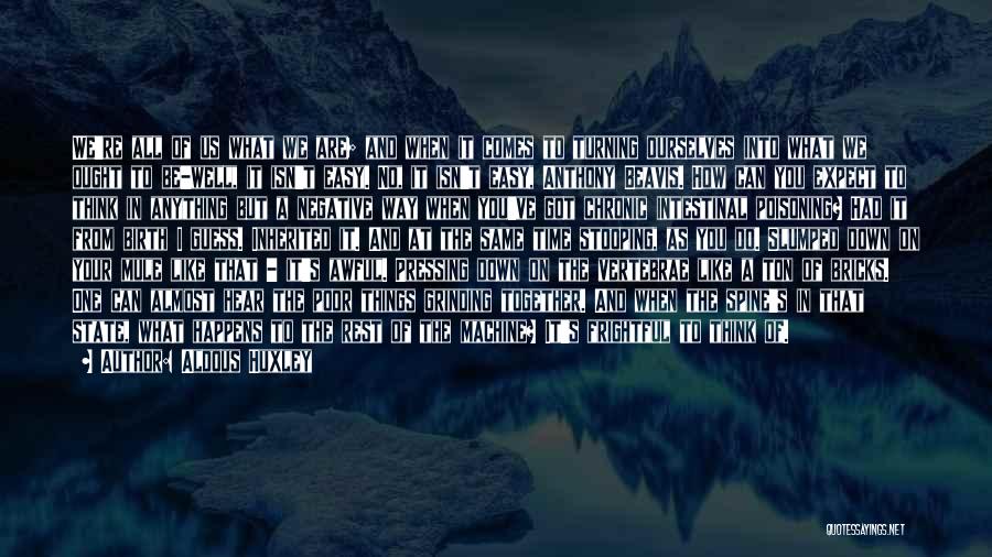 Aldous Huxley Quotes: We're All Of Us What We Are; And When It Comes To Turning Ourselves Into What We Ought To Be-well,