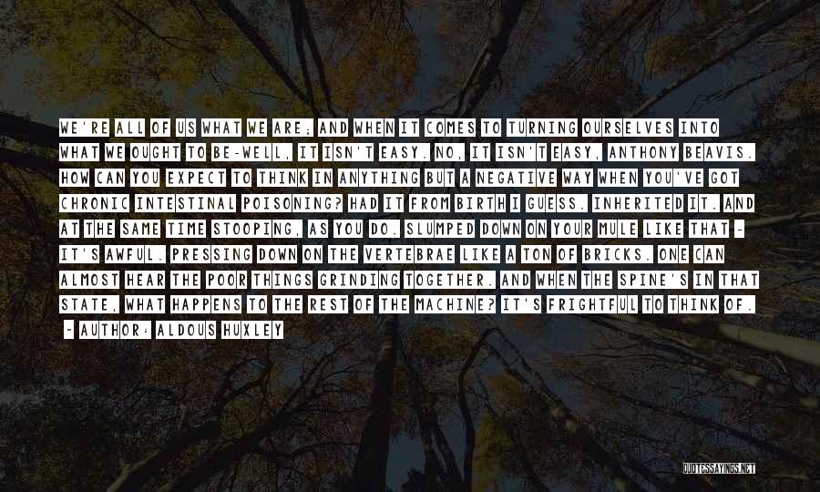 Aldous Huxley Quotes: We're All Of Us What We Are; And When It Comes To Turning Ourselves Into What We Ought To Be-well,