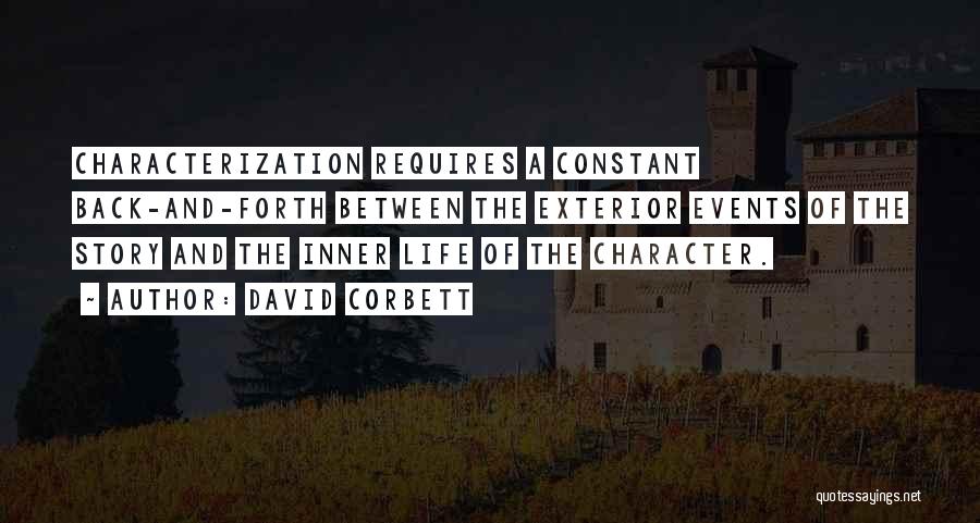 David Corbett Quotes: Characterization Requires A Constant Back-and-forth Between The Exterior Events Of The Story And The Inner Life Of The Character.