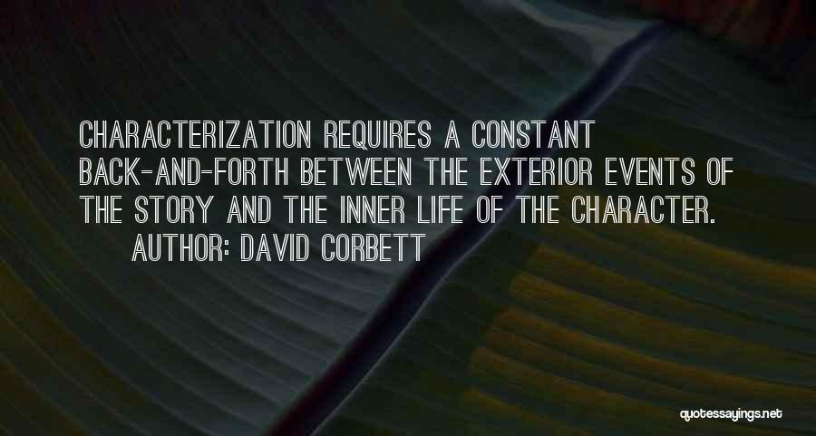 David Corbett Quotes: Characterization Requires A Constant Back-and-forth Between The Exterior Events Of The Story And The Inner Life Of The Character.