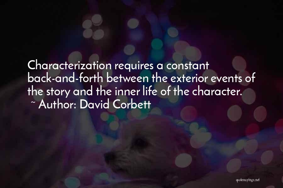 David Corbett Quotes: Characterization Requires A Constant Back-and-forth Between The Exterior Events Of The Story And The Inner Life Of The Character.