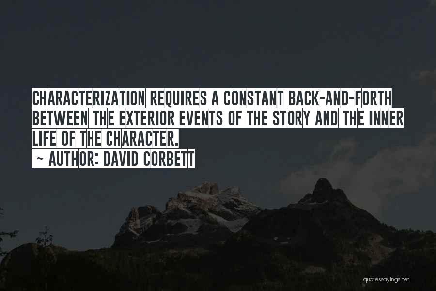 David Corbett Quotes: Characterization Requires A Constant Back-and-forth Between The Exterior Events Of The Story And The Inner Life Of The Character.