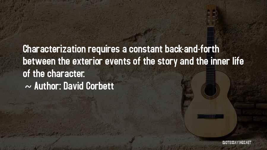David Corbett Quotes: Characterization Requires A Constant Back-and-forth Between The Exterior Events Of The Story And The Inner Life Of The Character.