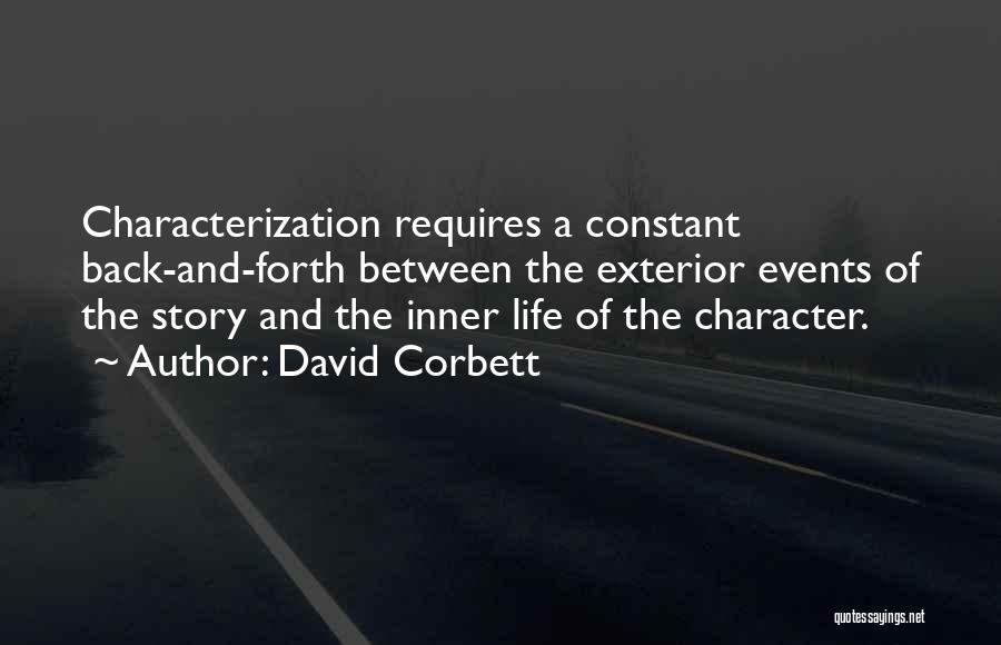 David Corbett Quotes: Characterization Requires A Constant Back-and-forth Between The Exterior Events Of The Story And The Inner Life Of The Character.