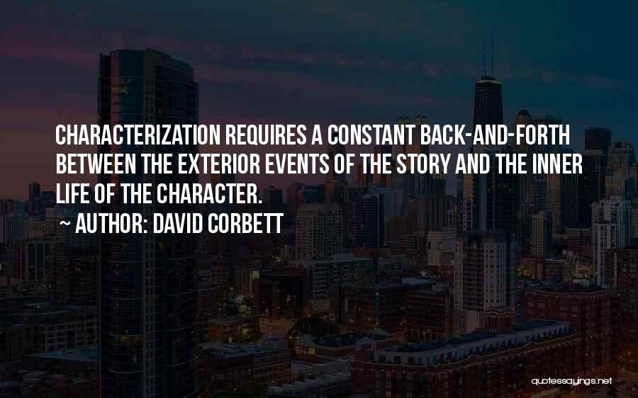 David Corbett Quotes: Characterization Requires A Constant Back-and-forth Between The Exterior Events Of The Story And The Inner Life Of The Character.