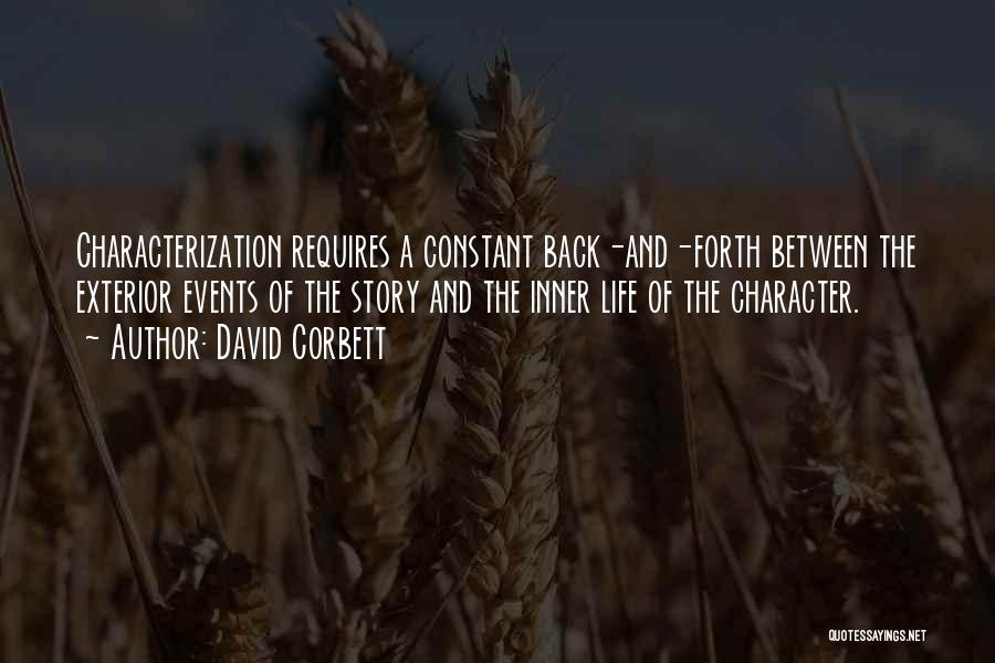 David Corbett Quotes: Characterization Requires A Constant Back-and-forth Between The Exterior Events Of The Story And The Inner Life Of The Character.