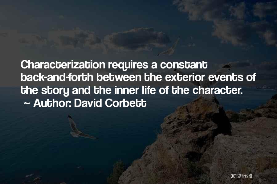 David Corbett Quotes: Characterization Requires A Constant Back-and-forth Between The Exterior Events Of The Story And The Inner Life Of The Character.