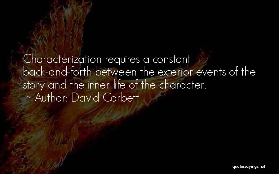 David Corbett Quotes: Characterization Requires A Constant Back-and-forth Between The Exterior Events Of The Story And The Inner Life Of The Character.