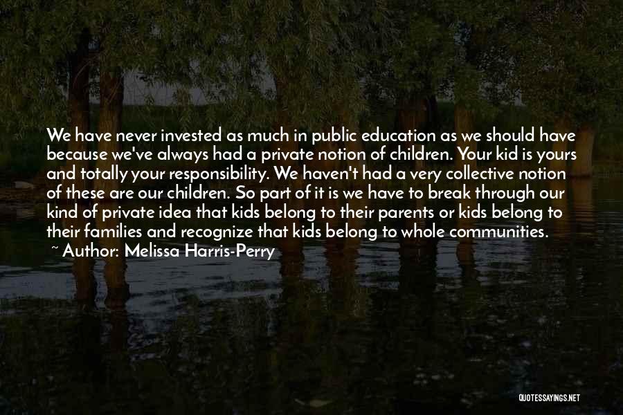 Melissa Harris-Perry Quotes: We Have Never Invested As Much In Public Education As We Should Have Because We've Always Had A Private Notion