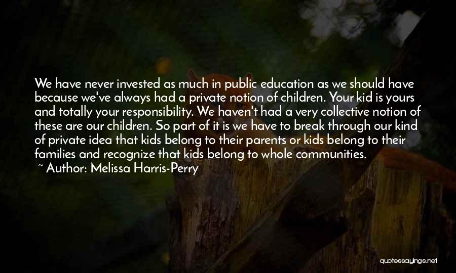 Melissa Harris-Perry Quotes: We Have Never Invested As Much In Public Education As We Should Have Because We've Always Had A Private Notion