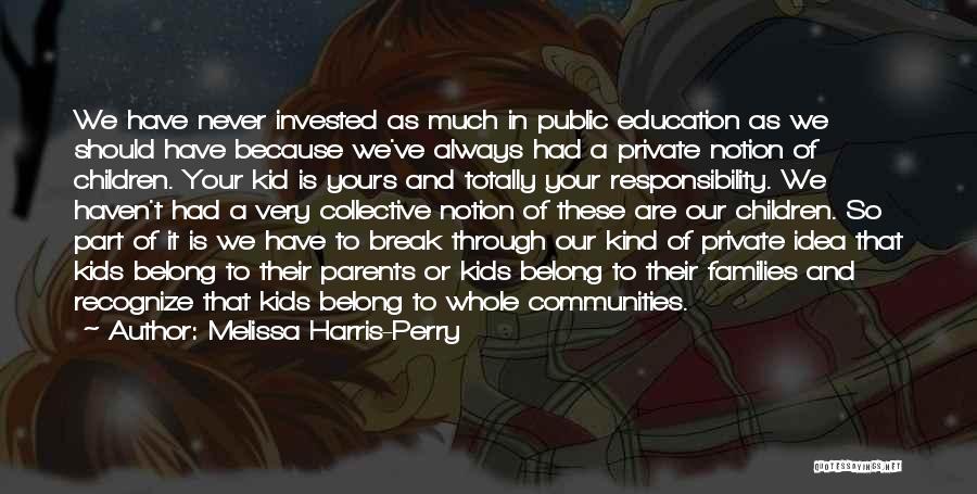 Melissa Harris-Perry Quotes: We Have Never Invested As Much In Public Education As We Should Have Because We've Always Had A Private Notion