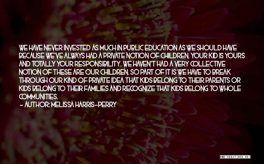 Melissa Harris-Perry Quotes: We Have Never Invested As Much In Public Education As We Should Have Because We've Always Had A Private Notion
