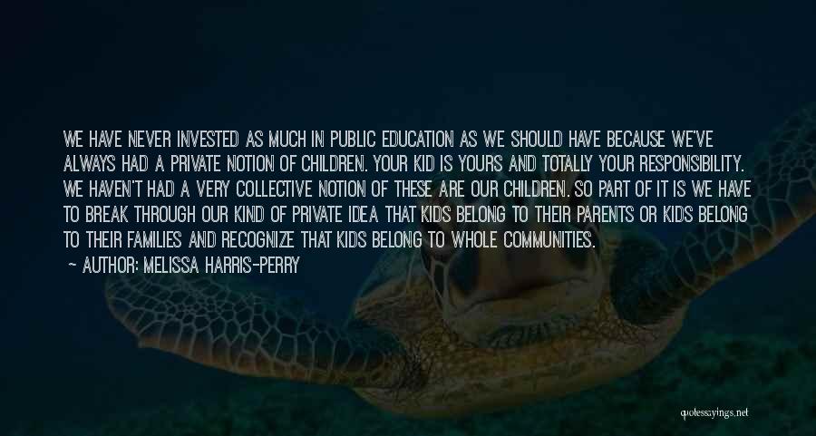 Melissa Harris-Perry Quotes: We Have Never Invested As Much In Public Education As We Should Have Because We've Always Had A Private Notion