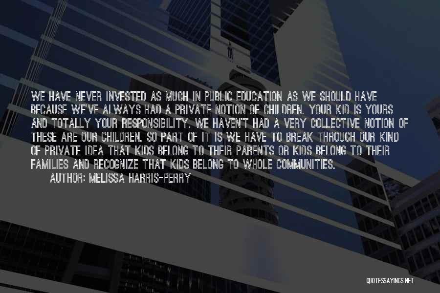 Melissa Harris-Perry Quotes: We Have Never Invested As Much In Public Education As We Should Have Because We've Always Had A Private Notion