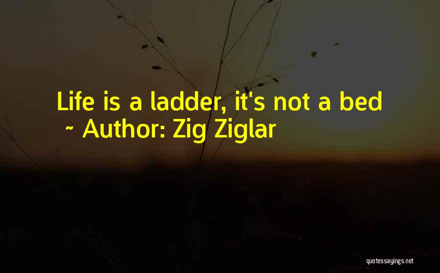 Zig Ziglar Quotes: Life Is A Ladder, It's Not A Bed